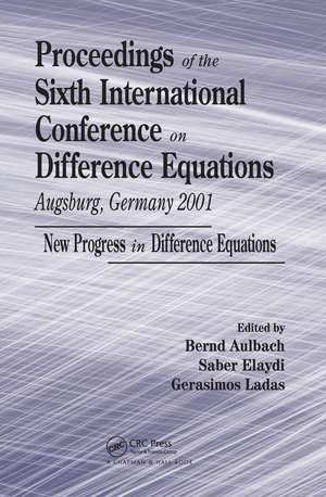 Proceedings of the Sixth International Conference on Difference Equations Augsburg, Germany 2001: New Progress in Difference Equations de Bernd Aulbach