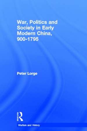 War, Politics and Society in Early Modern China, 900-1795 de Peter Lorge