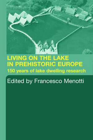 Living on the Lake in Prehistoric Europe: 150 Years of Lake-Dwelling Research de Francesco Menotti