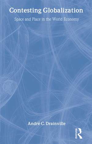 Contesting Globalization: Space and Place in the World Economy de André C. Drainville