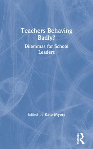 Teachers Behaving Badly?: Dilemmas for School Leaders de Kate Myers