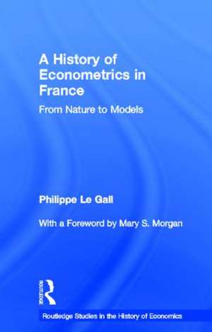 A History of Econometrics in France: From Nature to Models de Philippe Le Gall