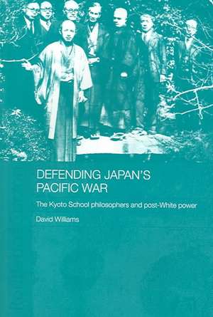 Defending Japan's Pacific War: The Kyoto School Philosophers and Post-White Power de David Williams