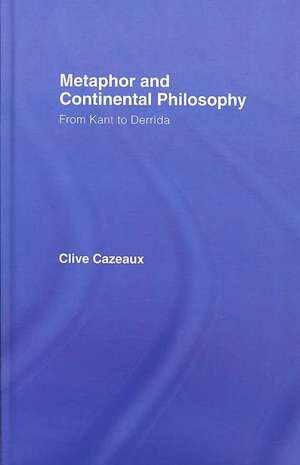 Metaphor and Continental Philosophy: From Kant to Derrida de Clive Cazeaux