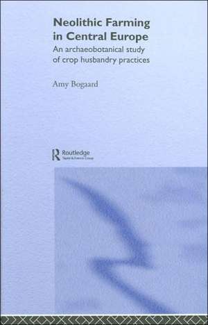 Neolithic Farming in Central Europe: An Archaeobotanical Study of Crop Husbandry Practices de Amy Bogaard