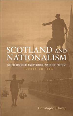 Scotland and Nationalism: Scottish Society and Politics 1707 to the Present de Christopher T. Harvie