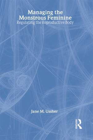 Managing the Monstrous Feminine: Regulating the Reproductive Body de Jane M. Ussher