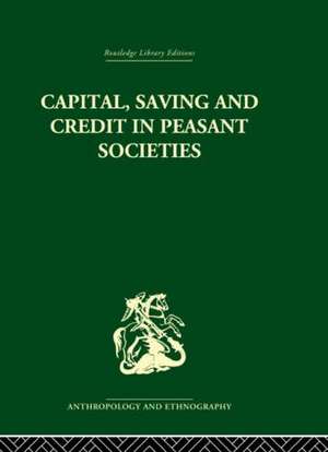 Capital, Saving and Credit in Peasant Societies: Studies from Asia, Oceania, the Caribbean and middle America de Raymond Firth