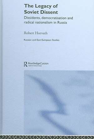 The Legacy of Soviet Dissent: Dissidents, Democratisation and Radical Nationalism in Russia de Robert Horvath