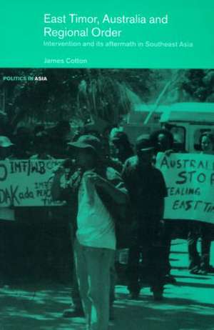 East Timor, Australia and Regional Order: Intervention and its Aftermath in Southeast Asia de James S Cotton