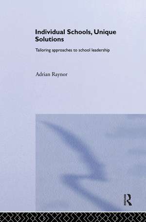 Individual Schools, Unique Solutions: Tailoring Approaches to School Leadership de Adrian Raynor