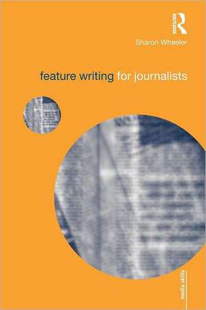 Feature Writing for Journalists de Sharon Wheeler