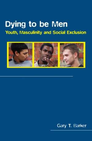 Dying to be Men: Youth, Masculinity and Social Exclusion de Gary Barker