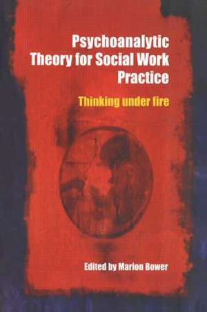 Psychoanalytic Theory for Social Work Practice: Thinking Under Fire de Marion Bower