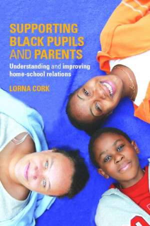 Supporting Black Pupils and Parents: Understanding and Improving Home-school Relations de Lorna Cork