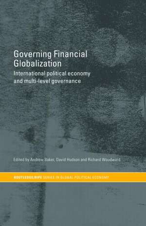 Governing Financial Globalization: International Political Economy and Multi-Level Governance de Andrew Baker