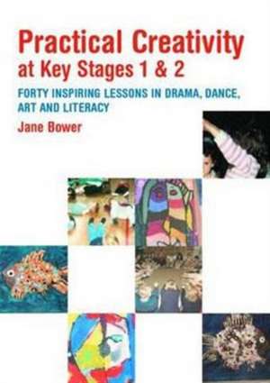 Practical Creativity at Key Stages 1 & 2: 40 Inspiring Lessons in Drama, Dance, Art and Literacy de Jane Bower