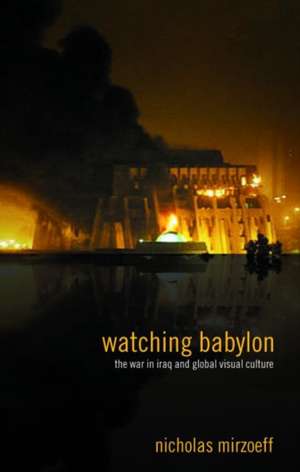 Watching Babylon: The War in Iraq and Global Visual Culture de Nicholas Mirzoeff