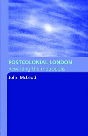 Postcolonial London: Rewriting the Metropolis de John McLeod