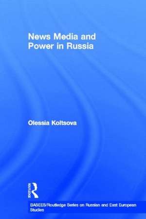 News Media and Power in Russia de Olessia Koltsova