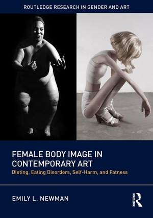 Female Body Image in Contemporary Art: Dieting, Eating Disorders, Self-Harm, and Fatness de Emily L. Newman