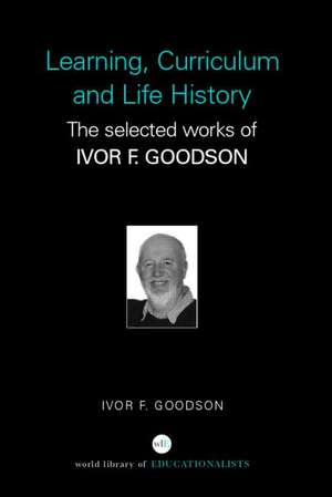 Learning, Curriculum and Life Politics: The Selected Works of Ivor F. Goodson de Ivor F. Goodson