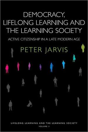 Democracy, Lifelong Learning and the Learning Society: Active Citizenship in a Late Modern Age de Peter Jarvis