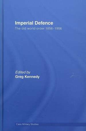 Imperial Defence: The Old World Order, 1856–1956 de Greg Kennedy