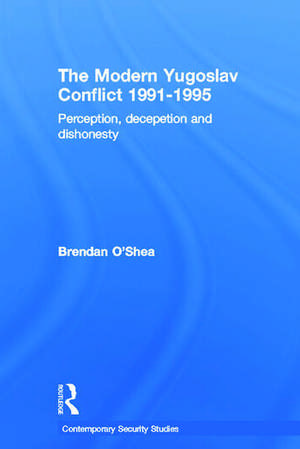 Perception and Reality in the Modern Yugoslav Conflict: Myth, Falsehood and Deceit 1991-1995 de Brendan O'Shea