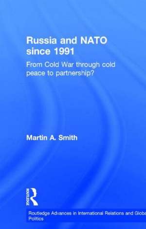 Russia and NATO since 1991: From Cold War Through Cold Peace to Partnership? de Martin Smith