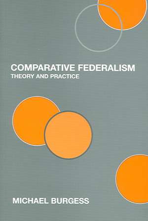 Comparative Federalism: Theory and Practice de Michael Burgess