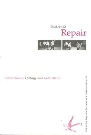 Small Acts of Repair: Performance, Ecology and Goat Island de Stephen Bottoms