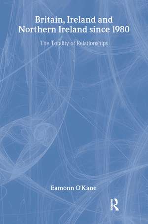 Britain, Ireland and Northern Ireland since 1980: The Totality of Relationships de Eamonn O'Kane