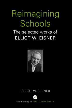 Reimagining Schools: The Selected Works of Elliot W. Eisner de Elliot W. Eisner