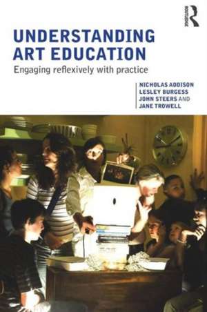 Understanding Art Education: Engaging Reflexively with Practice de Nicholas Addison