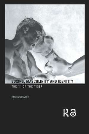 Boxing, Masculinity and Identity: The 'I' of the Tiger de Kath Woodward