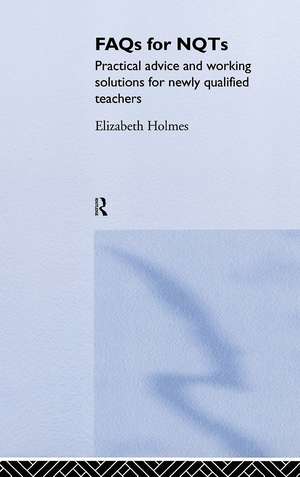 FAQs for NQTs: Practical Advice and Working Solutions for Newly Qualified Teachers de Elizabeth Holmes