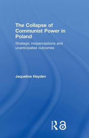 The Collapse of Communist Power in Poland: Strategic Misperceptions and Unanticipated Outcomes de Jacqueline Hayden