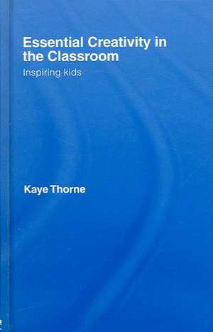 Essential Creativity in the Classroom: Inspiring Kids de Kaye Thorne