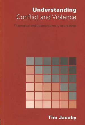 Understanding Conflict and Violence: Theoretical and Interdisciplinary Approaches de Tim Jacoby