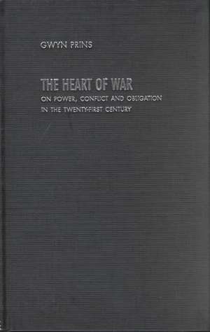 The Heart of War: On Power, Conflict and Obligation in the Twenty-first Century de Gwyn Prins