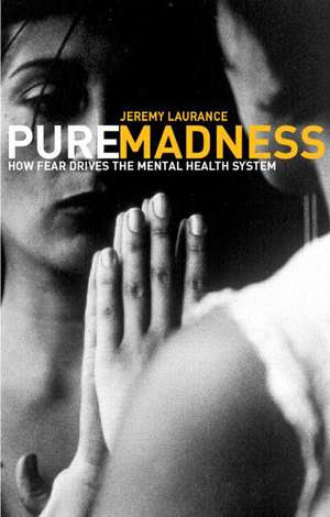 Pure Madness: How Fear Drives the Mental Health System de Jeremy Laurance