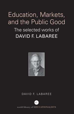 Education, Markets, and the Public Good: The Selected Works of David F. Labaree de David F. Labaree