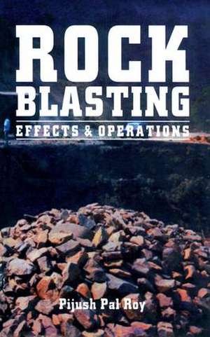 Rock Blasting: Effects and Operations de Pijush Pal Roy