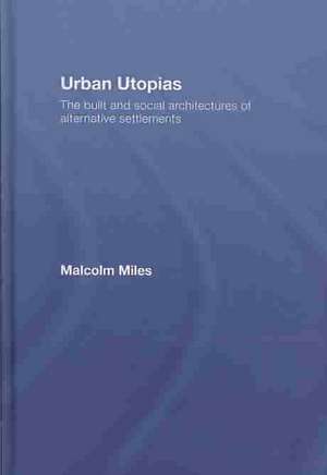 Urban Utopias: The Built and Social Architectures of Alternative Settlements de Malcolm Miles