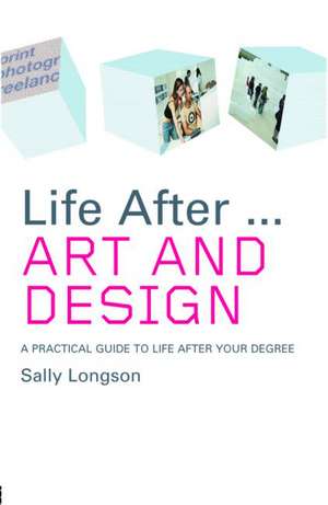 Life After...Art and Design: A practical guide to life after your degree de Sally Longson