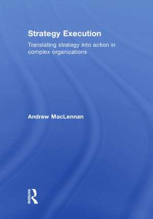 Strategy Execution: Translating Strategy into Action in Complex Organizations de Andrew MacLennan