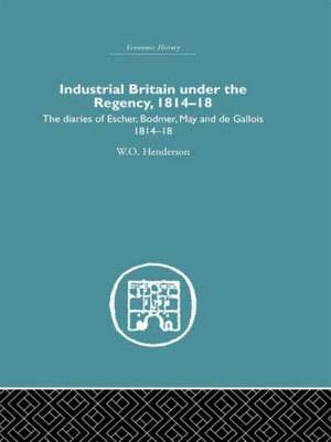 Industrial Britain Under the Regency: The Diaries of Escher, Bodmer, May and de Gallois 1814-18 de W. O. Henderson