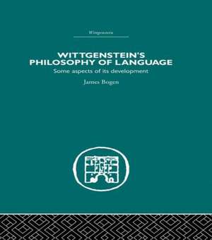 Wittgenstein's Philosophy of Language: Some Aspects of its Development de James Bogen