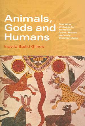 Animals, Gods and Humans: Changing Attitudes to Animals in Greek, Roman and Early Christian Thought de Ingvild Saelid Gilhus